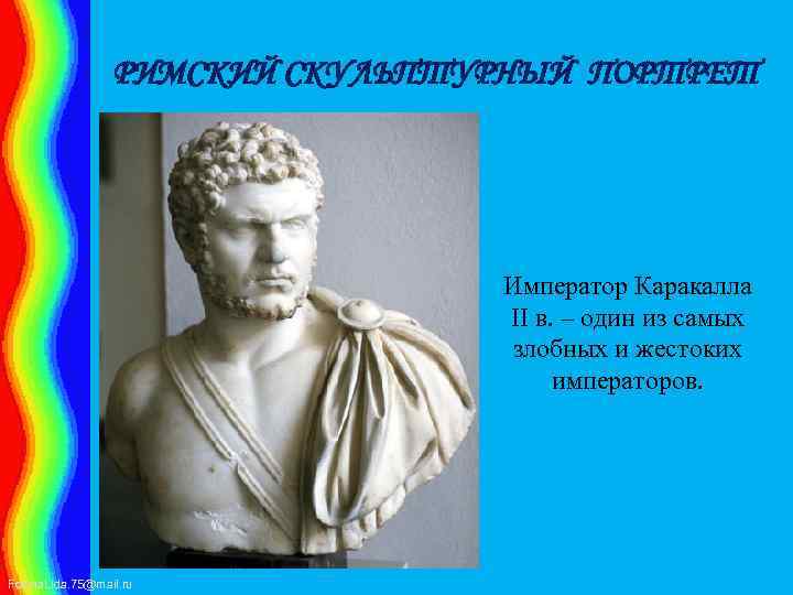 РИМСКИЙ СКУЛЬПТУРНЫЙ ПОРТРЕТ Император Каракалла II в. – один из самых злобных и жестоких
