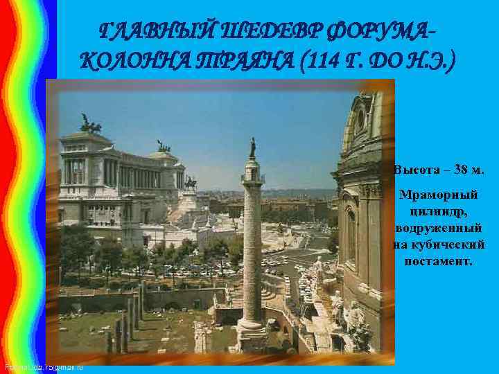 ГЛАВНЫЙ ШЕДЕВР ФОРУМАКОЛОННА ТРАЯНА (114 Г. ДО Н. Э. ) Высота – 38 м.