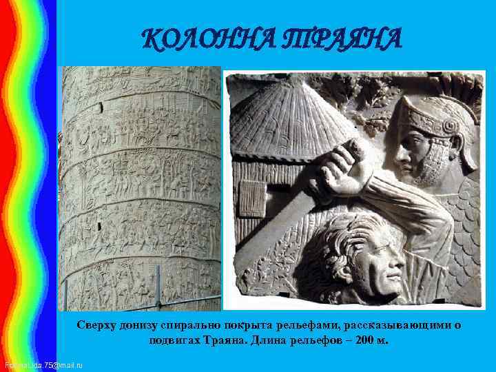 КОЛОННА ТРАЯНА Сверху донизу спирально покрыта рельефами, рассказывающими о подвигах Траяна. Длина рельефов –