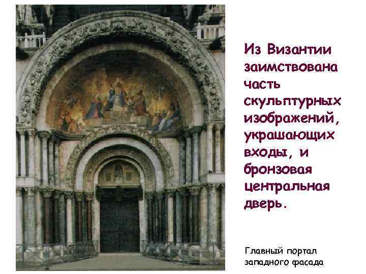 Из Византии заимствована часть скульптурных изображений, украшающих входы, и бронзовая центральная дверь. Главный портал
