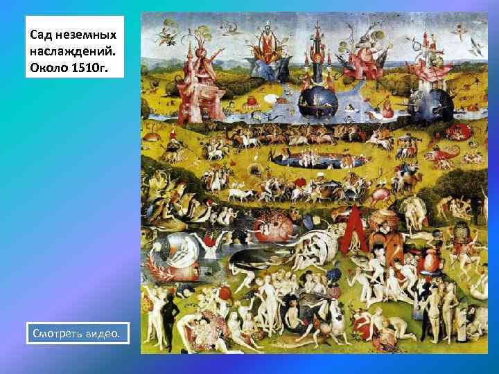 Сад неземных наслаждений. Около 1510 г. Смотреть видео. 
