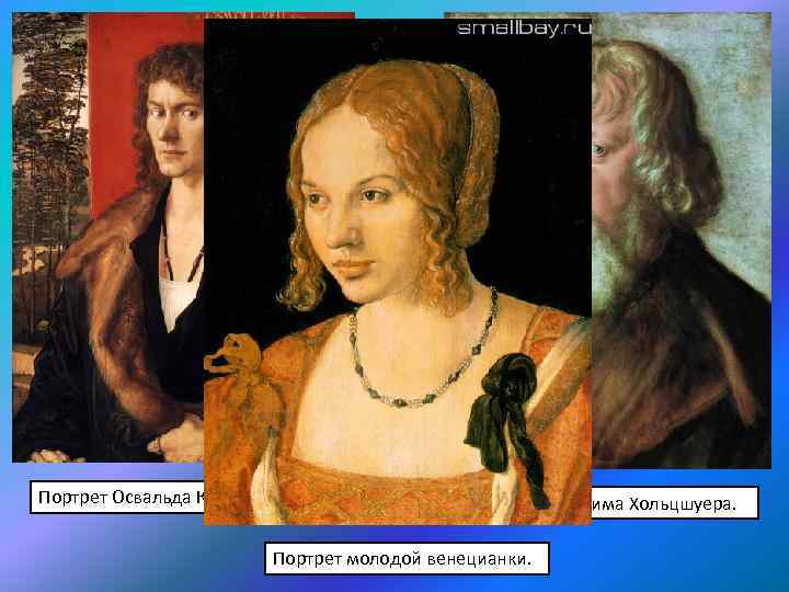 Портрет Освальда Креля. Портрет Иеронима Хольцшуера. Портрет молодой венецианки. 