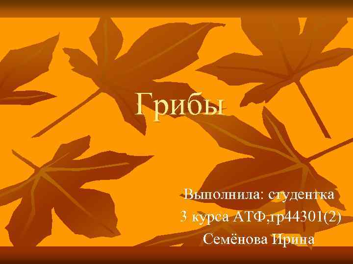 Грибы Выполнила: студентка 3 курса АТФ, гр44301(2) Семёнова Ирина 