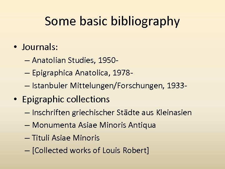 Some basic bibliography • Journals: – Anatolian Studies, 1950– Epigraphica Anatolica, 1978– Istanbuler Mittelungen/Forschungen,