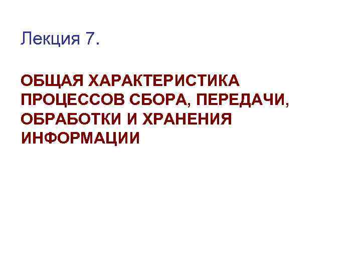 Лекция 7. ОБЩАЯ ХАРАКТЕРИСТИКА ПРОЦЕССОВ СБОРА, ПЕРЕДАЧИ, ОБРАБОТКИ И ХРАНЕНИЯ ИНФОРМАЦИИ 