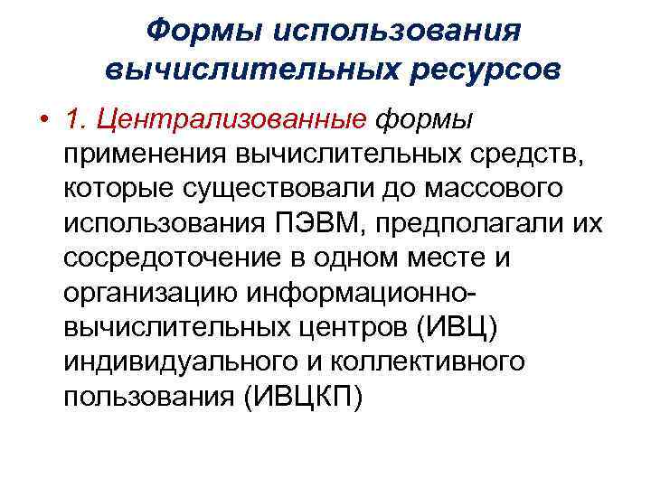 Формы использования вычислительных ресурсов • 1. Централизованные формы применения вычислительных средств, которые существовали до