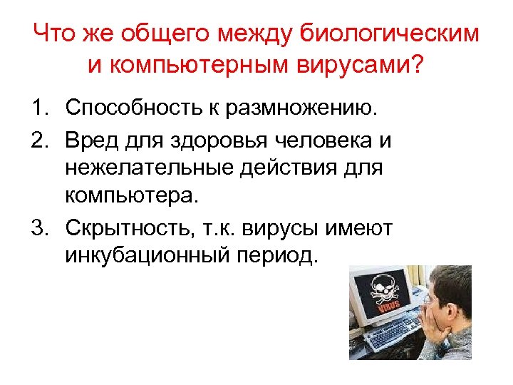 Что же общего между биологическим и компьютерным вирусами? 1. Способность к размножению. 2. Вред