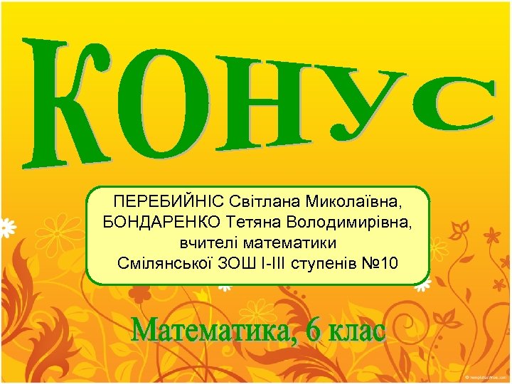 ПЕРЕБИЙНІС Світлана Миколаївна, БОНДАРЕНКО Тетяна Володимирівна, вчителі математики Смілянської ЗОШ І-ІІІ ступенів № 10