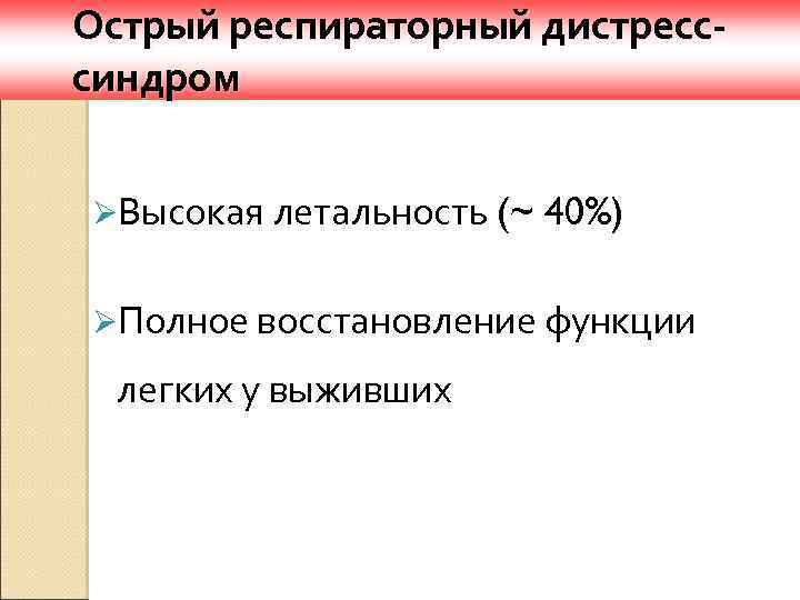 Острый респираторный дистресссиндром ØВысокая летальность (~ 40%) ØПолное восстановление функции легких у выживших 