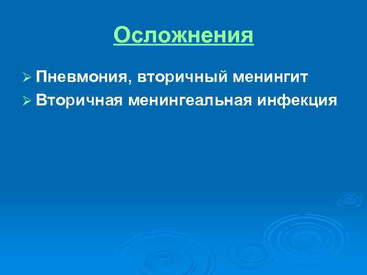 Осложнения Ø Пневмония, вторичный менингит Ø Вторичная менингеальная инфекция 