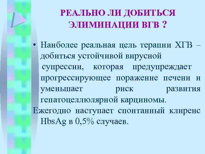 РЕАЛЬНО ЛИ ДОБИТЬСЯ ЭЛИМИНАЦИИ ВГВ ? • Наиболее реальная цель терапии ХГВ – добиться