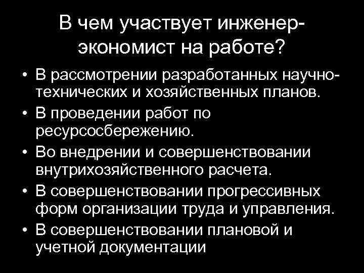 В чем участвует инженерэкономист на работе? • В рассмотрении разработанных научнотехнических и хозяйственных планов.