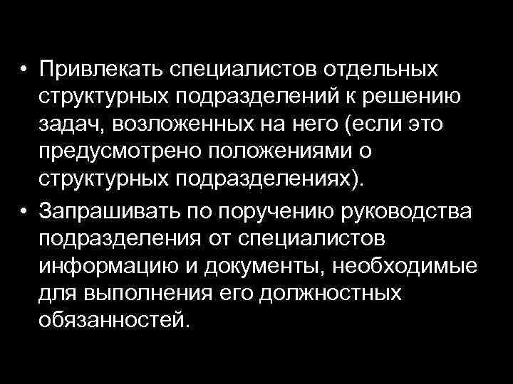  • Привлекать специалистов отдельных структурных подразделений к решению задач, возложенных на него (если