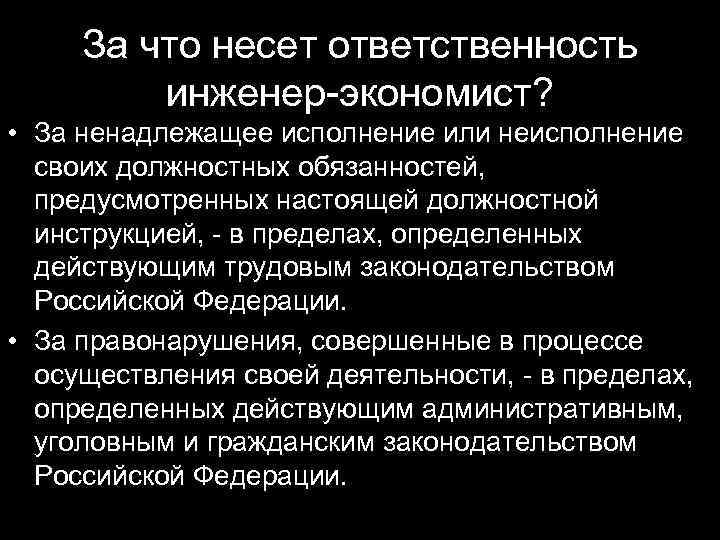 За что несет ответственность инженер-экономист? • За ненадлежащее исполнение или неисполнение своих должностных обязанностей,
