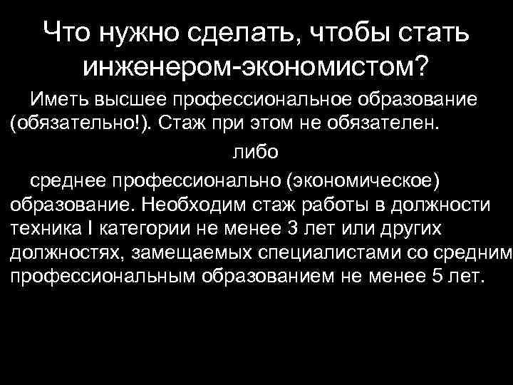 Что нужно сделать, чтобы стать инженером-экономистом? Иметь высшее профессиональное образование (обязательно!). Стаж при этом