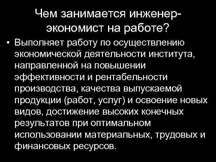Чем занимается инженерэкономист на работе? • Выполняет работу по осуществлению экономической деятельности института, направленной