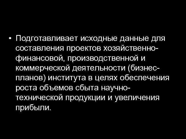  • Подготавливает исходные данные для составления проектов хозяйственнофинансовой, производственной и коммерческой деятельности (бизнеспланов)