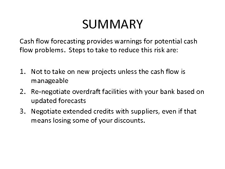 SUMMARY Cash flow forecasting provides warnings for potential cash flow problems. Steps to take