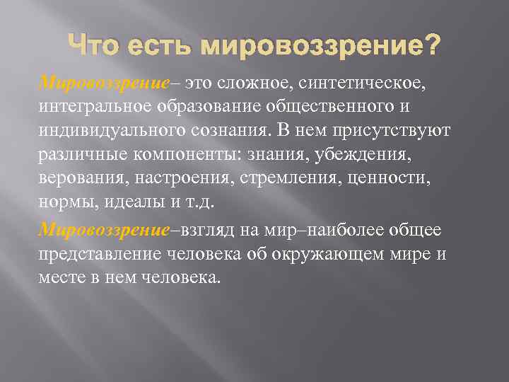 Что есть мировоззрение? Мировоззрение– это сложное, синтетическое, интегральное образование общественного и индивидуального сознания. В