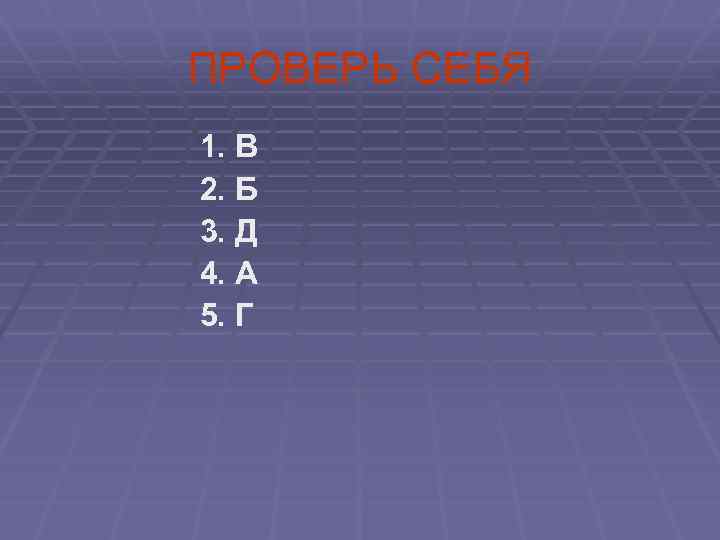 ПРОВЕРЬ СЕБЯ 1. В 2. Б 3. Д 4. А 5. Г 