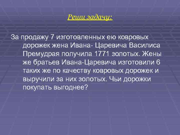 Реши задачу: За продажу 7 изготовленных ею ковровых дорожек жена Ивана- Царевича Василиса Премудрая