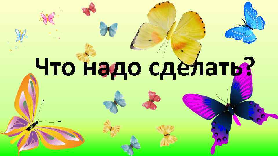 Что надо сделать? 