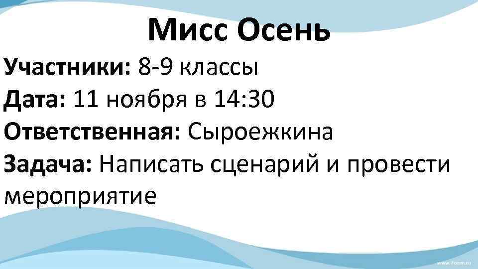 Мисс Осень Участники: 8 -9 классы Дата: 11 ноября в 14: 30 Ответственная: Сыроежкина