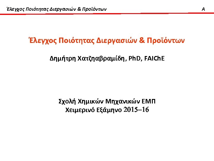 Έλεγχος Ποιότητας Διεργασιών & Προϊόντων Δημήτρη Χατζηαβραμίδη, Ph. D, FAICh. E Σχολή Χημικών Μηχανικών