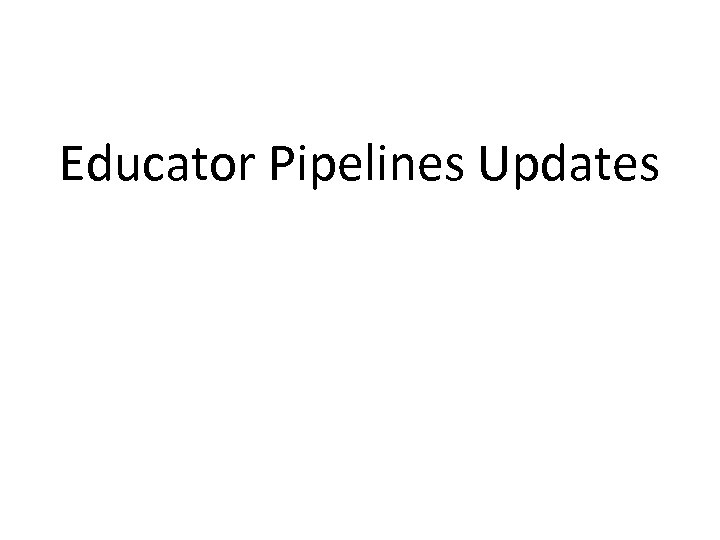 Educator Pipelines Updates 