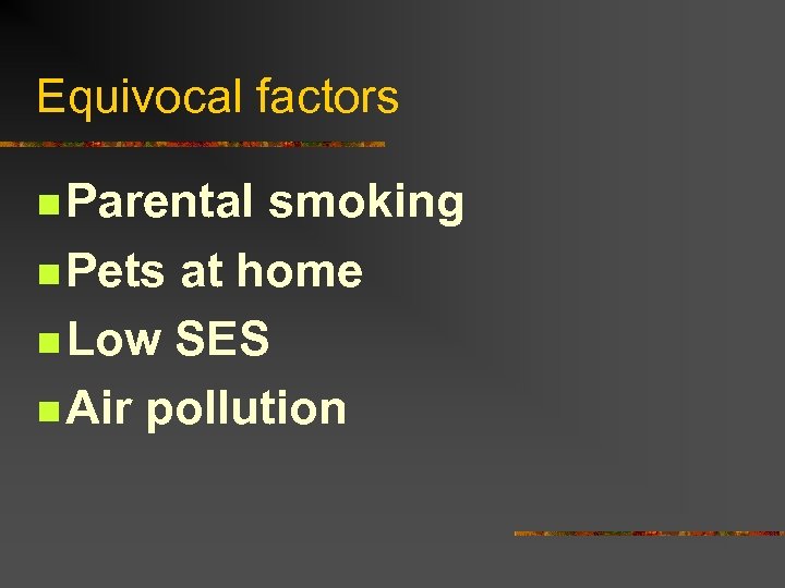 Equivocal factors n Parental smoking n Pets at home n Low SES n Air