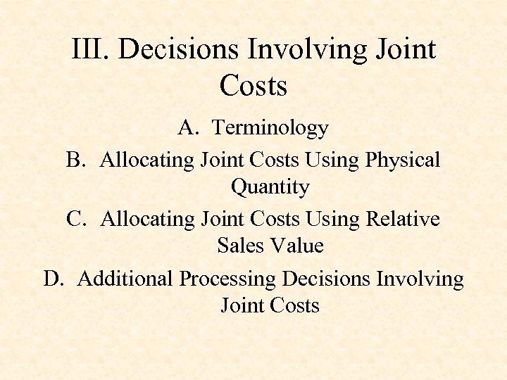 III. Decisions Involving Joint Costs A. Terminology B. Allocating Joint Costs Using Physical Quantity