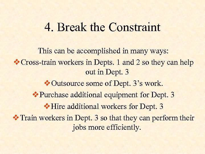 4. Break the Constraint This can be accomplished in many ways: v Cross-train workers