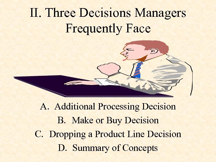 II. Three Decisions Managers Frequently Face A. Additional Processing Decision B. Make or Buy
