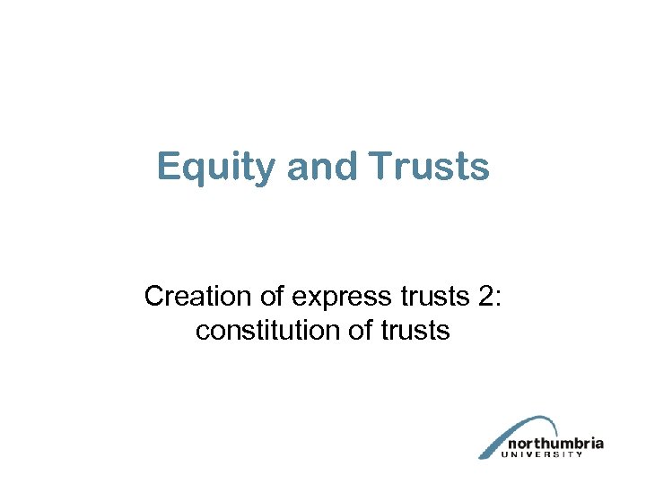 Equity and Trusts Creation of express trusts 2: constitution of trusts 