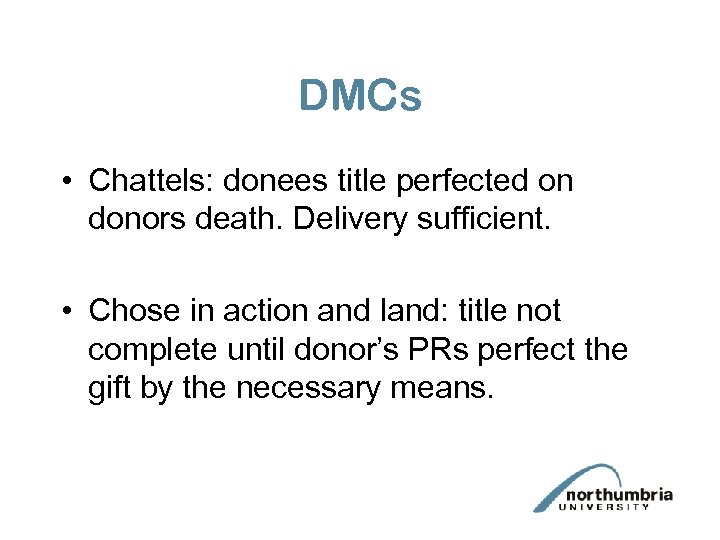 DMCs • Chattels: donees title perfected on donors death. Delivery sufficient. • Chose in