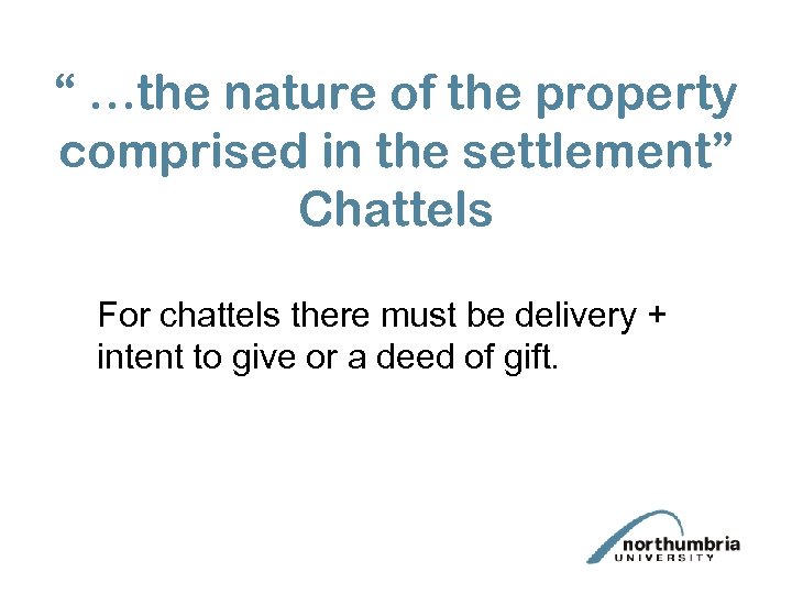 “ …the nature of the property comprised in the settlement” Chattels For chattels there