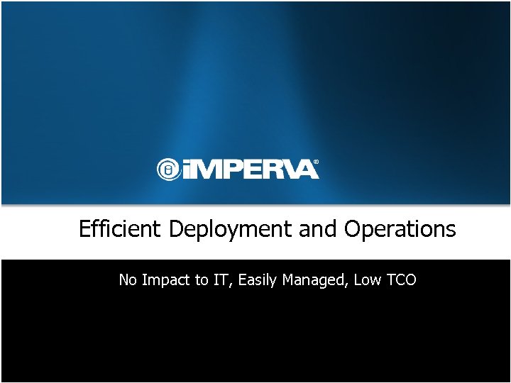 Efficient Deployment and Operations No Impact to IT, Easily Managed, Low TCO 