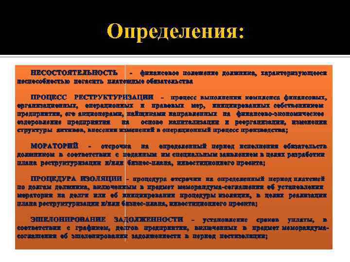 Определения: НЕСОСТОЯТЕЛЬНОСТЬ - финансовое положение должника, характеризующееся неспособностью погасить платежные обязательства ПРОЦЕСС РЕСТРУКТУРИЗАЦИИ -