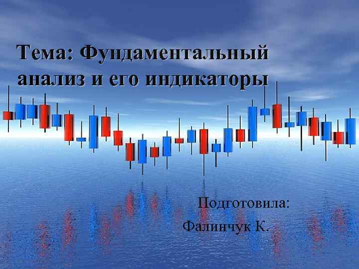 Тема: Фундаментальный анализ и его индикаторы Подготовила: Фалинчук К. 
