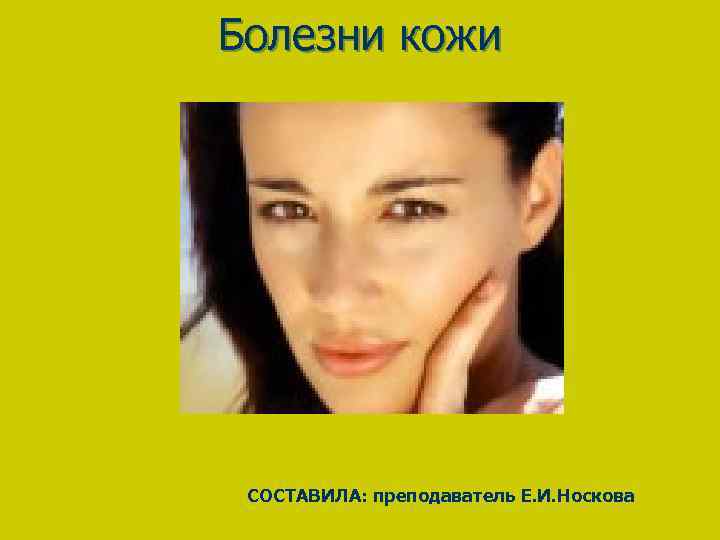 Болезни кожи CОСТАВИЛА: преподаватель Е. И. Носкова 