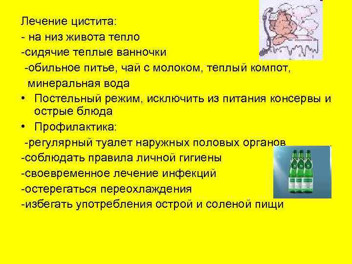 Лечение цистита: - на низ живота тепло -сидячие теплые ванночки -обильное питье, чай с