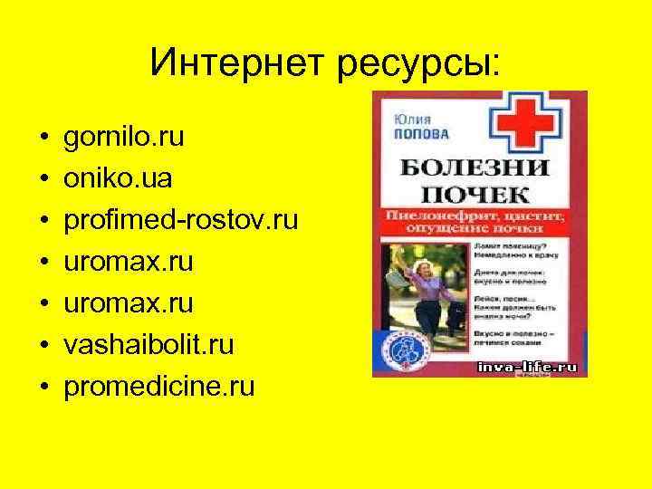 Интернет ресурсы: • • gornilo. ru oniko. ua profimed-rostov. ru uromax. ru vashaibolit. ru