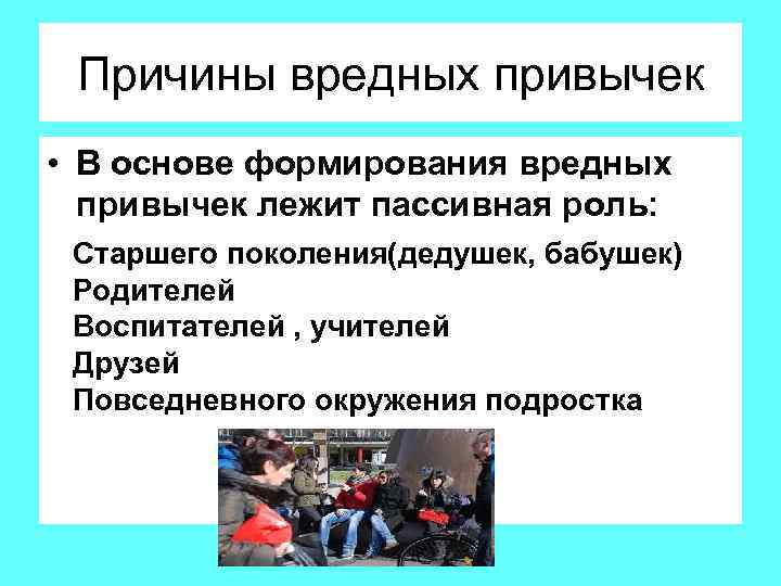 Причины вредных привычек • В основе формирования вредных привычек лежит пассивная роль: Старшего поколения(дедушек,