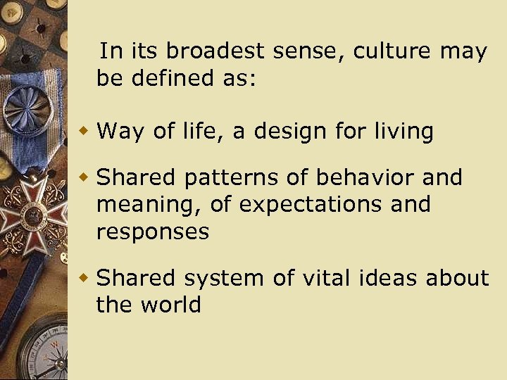  In its broadest sense, culture may be defined as: w Way of life,