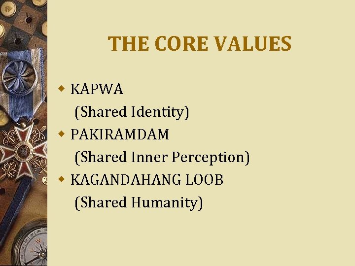 THE CORE VALUES w KAPWA (Shared Identity) w PAKIRAMDAM (Shared Inner Perception) w KAGANDAHANG