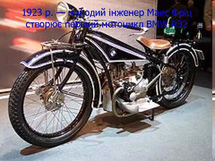 1923 р. — молодий інженер Макс Фріц 1923 р. —перший мотоцикл BMW R 32