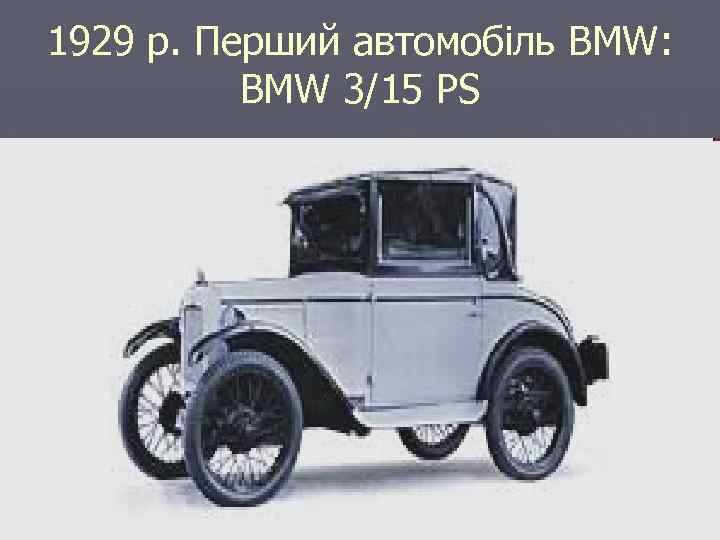 1929 р. Перший автомобіль BMW: BMW 3/15 PS 