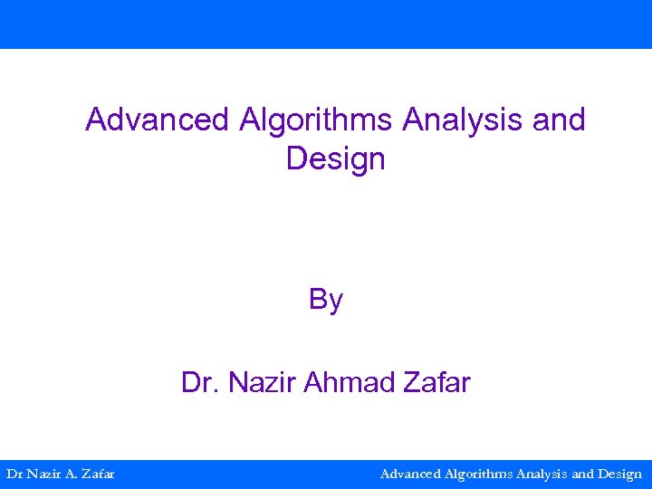 Advanced Algorithms Analysis and Design By Dr. Nazir Ahmad Zafar Dr Nazir A. Zafar