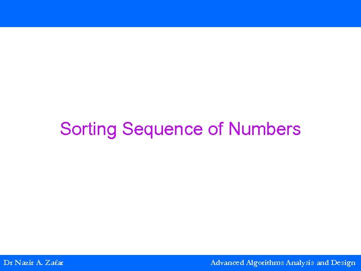 Sorting Sequence of Numbers Dr Nazir A. Zafar Advanced Algorithms Analysis and Design 