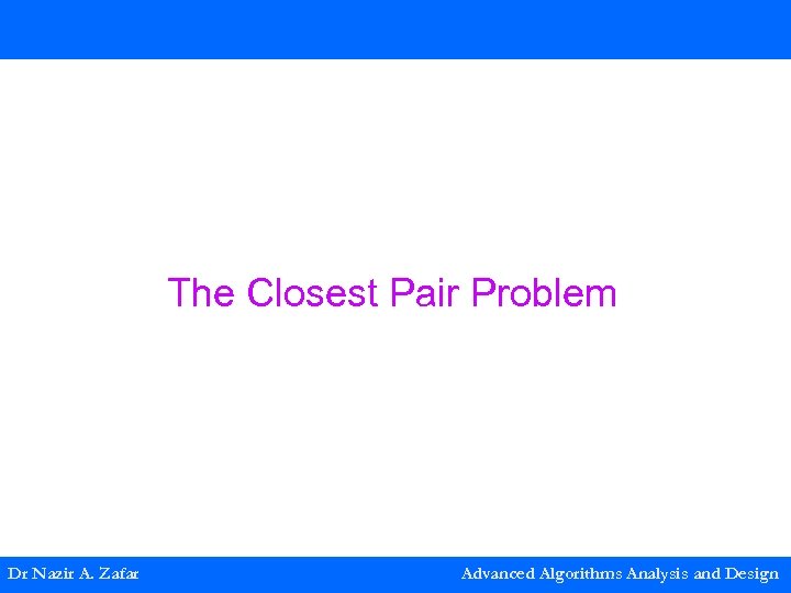 The Closest Pair Problem Dr Nazir A. Zafar Advanced Algorithms Analysis and Design 